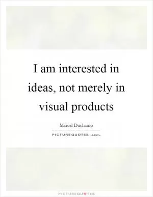 I am interested in ideas, not merely in visual products Picture Quote #1