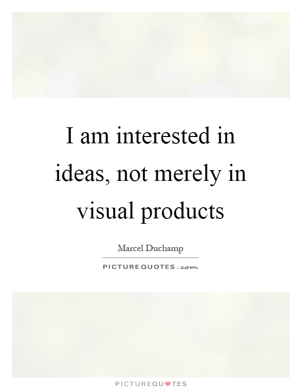 I am interested in ideas, not merely in visual products Picture Quote #1