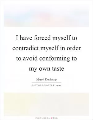 I have forced myself to contradict myself in order to avoid conforming to my own taste Picture Quote #1