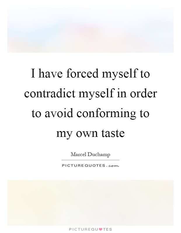 I have forced myself to contradict myself in order to avoid conforming to my own taste Picture Quote #1