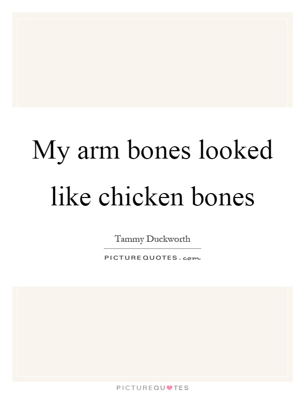My arm bones looked like chicken bones Picture Quote #1