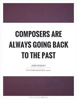 Composers are always going back to the past Picture Quote #1
