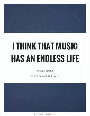 I think that music has an endless life Picture Quote #1