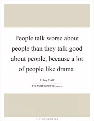 People talk worse about people than they talk good about people, because a lot of people like drama Picture Quote #1