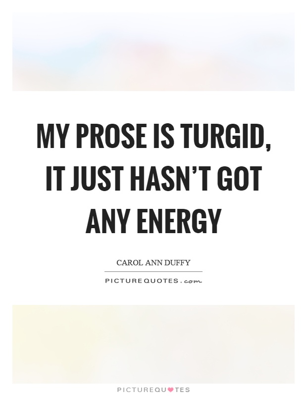 My prose is turgid, it just hasn't got any energy Picture Quote #1