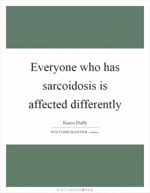 Everyone who has sarcoidosis is affected differently Picture Quote #1