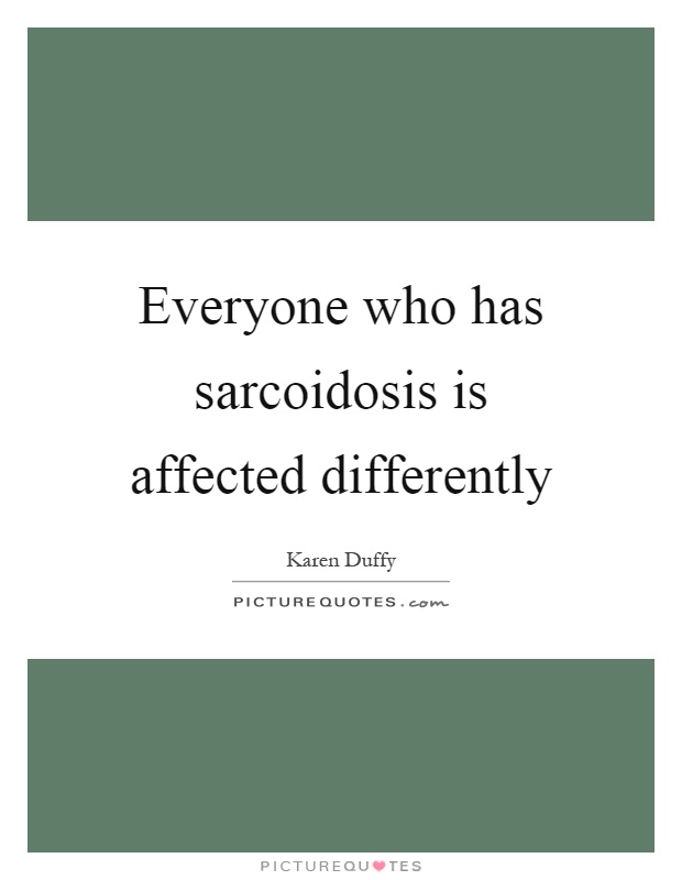 Everyone who has sarcoidosis is affected differently Picture Quote #1