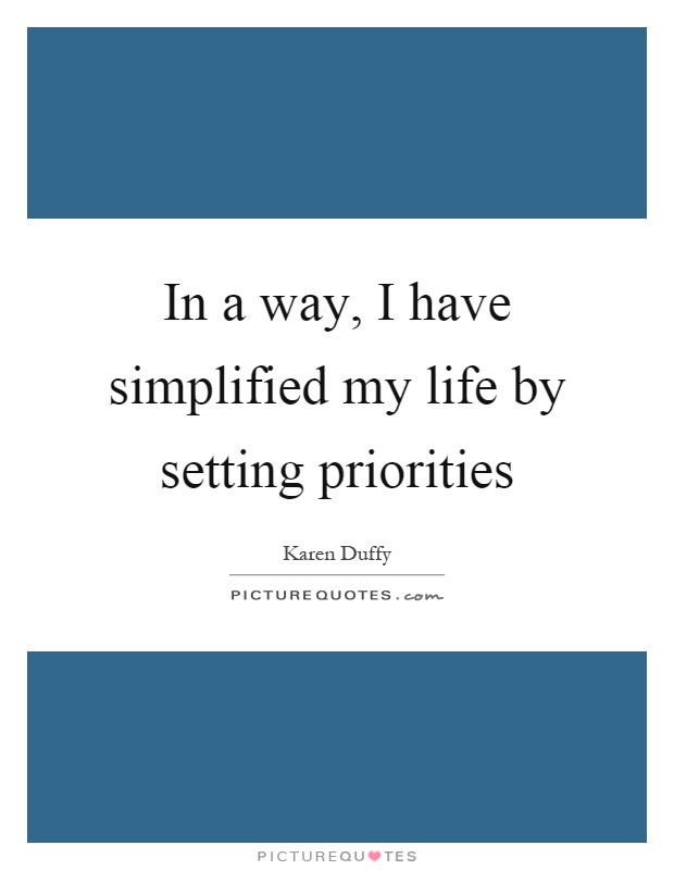 In a way, I have simplified my life by setting priorities Picture Quote #1