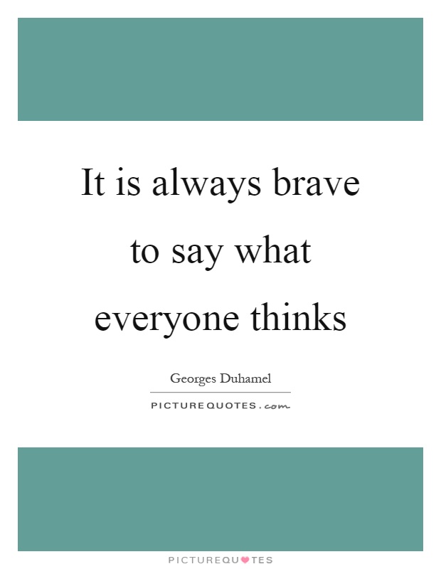 It is always brave to say what everyone thinks Picture Quote #1