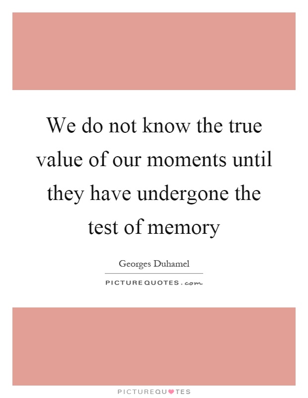 We do not know the true value of our moments until they have undergone the test of memory Picture Quote #1