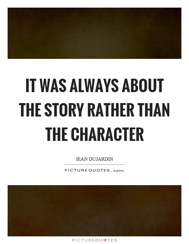 It was always about the story rather than the character Picture Quote #1