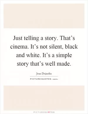 Just telling a story. That’s cinema. It’s not silent, black and white. It’s a simple story that’s well made Picture Quote #1