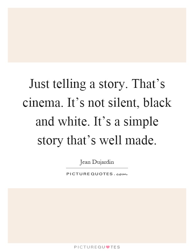 Just telling a story. That's cinema. It's not silent, black and white. It's a simple story that's well made Picture Quote #1