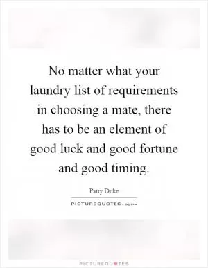 No matter what your laundry list of requirements in choosing a mate, there has to be an element of good luck and good fortune and good timing Picture Quote #1