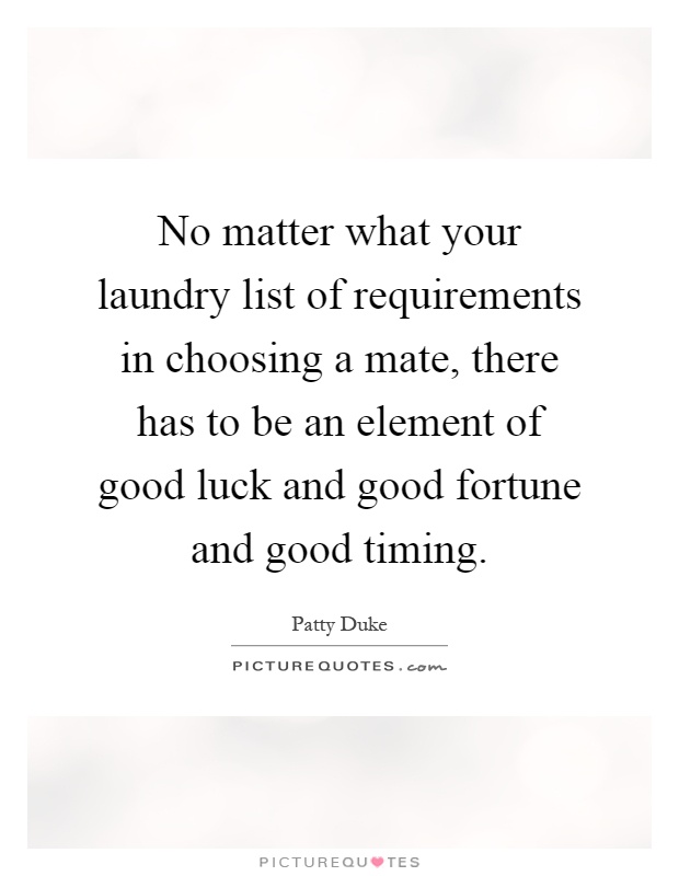 No matter what your laundry list of requirements in choosing a mate, there has to be an element of good luck and good fortune and good timing Picture Quote #1