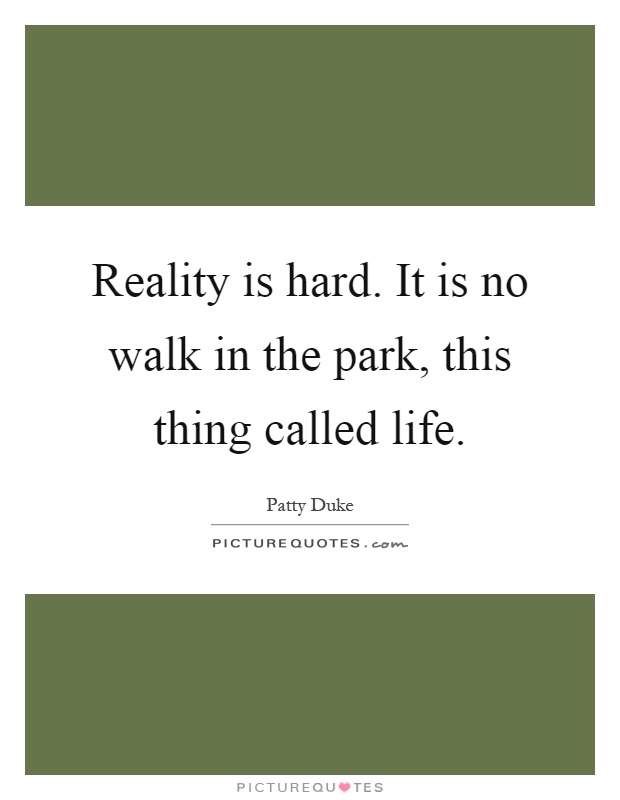 Reality is hard. It is no walk in the park, this thing called life Picture Quote #1