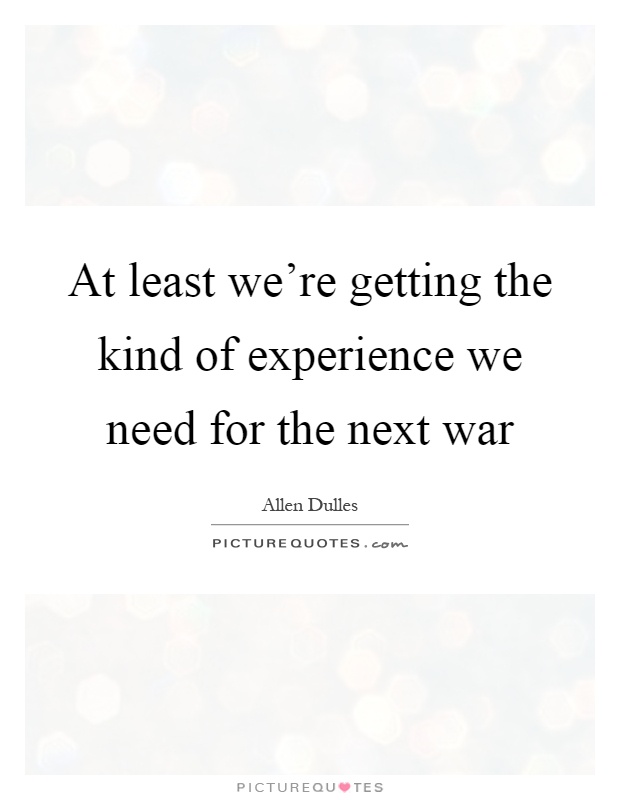 At least we're getting the kind of experience we need for the next war Picture Quote #1