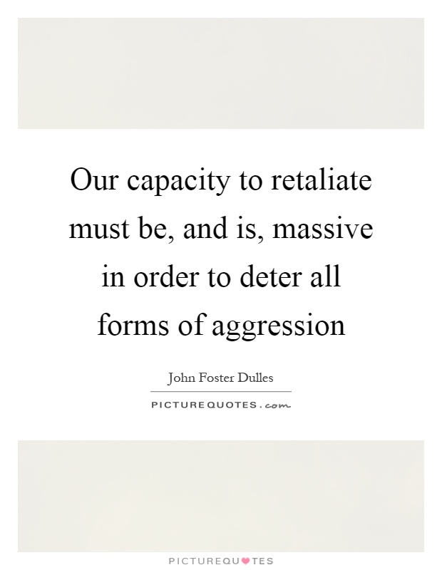 Our capacity to retaliate must be, and is, massive in order to deter all forms of aggression Picture Quote #1