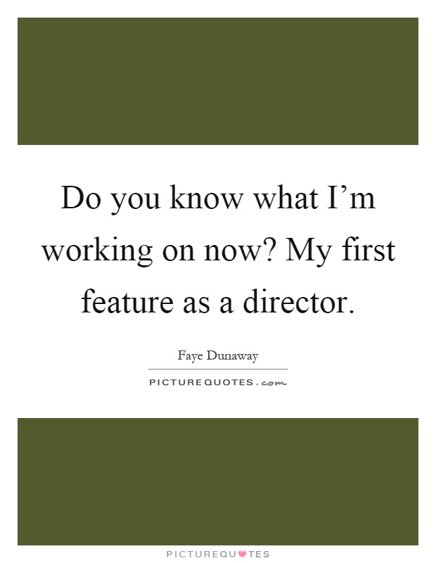 Do you know what I'm working on now? My first feature as a director Picture Quote #1