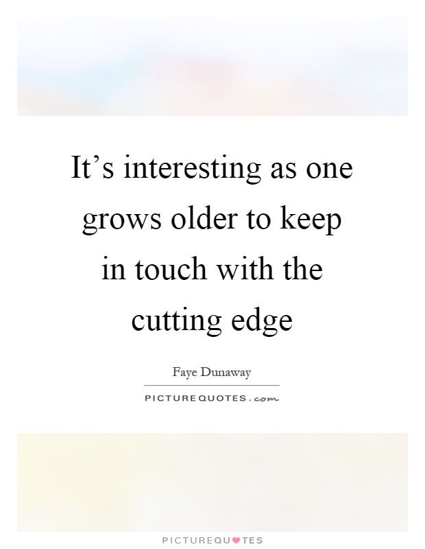 It's interesting as one grows older to keep in touch with the cutting edge Picture Quote #1