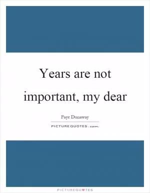 Years are not important, my dear Picture Quote #1