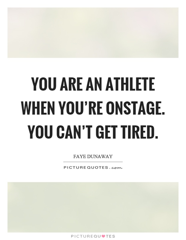 You are an athlete when you're onstage. You can't get tired Picture Quote #1