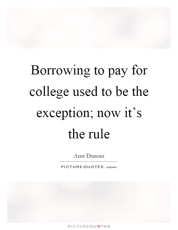 Borrowing to pay for college used to be the exception; now it's the rule Picture Quote #1