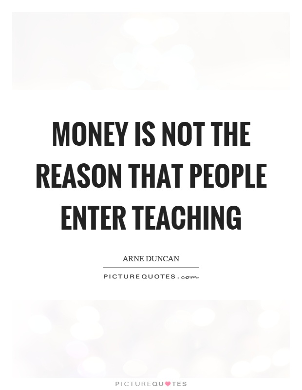 Money is not the reason that people enter teaching Picture Quote #1