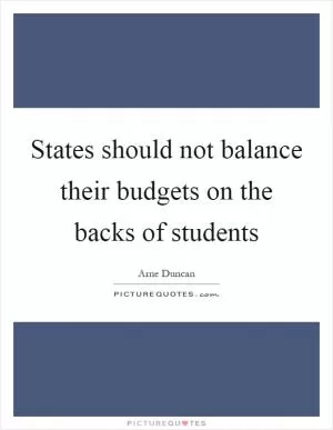 States should not balance their budgets on the backs of students Picture Quote #1
