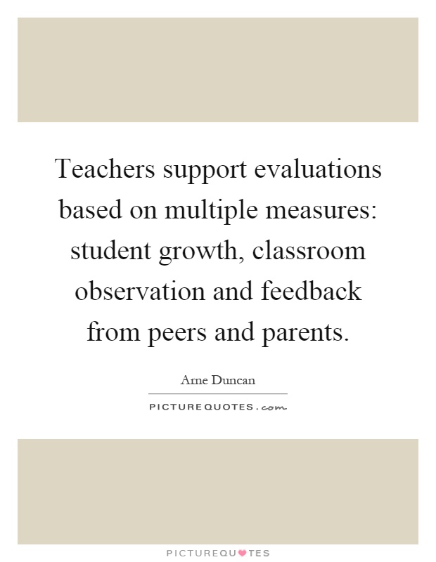 Teachers support evaluations based on multiple measures: student growth, classroom observation and feedback from peers and parents Picture Quote #1