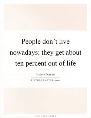 People don’t live nowadays: they get about ten percent out of life Picture Quote #1