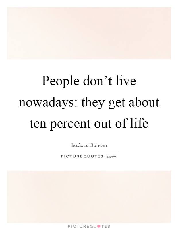 People don't live nowadays: they get about ten percent out of life Picture Quote #1