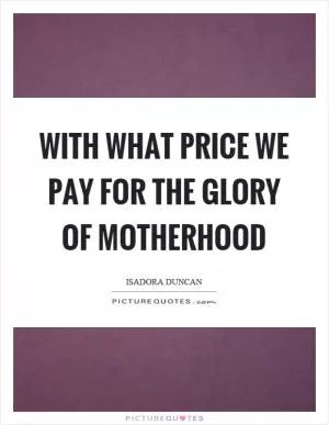 With what price we pay for the glory of motherhood Picture Quote #1