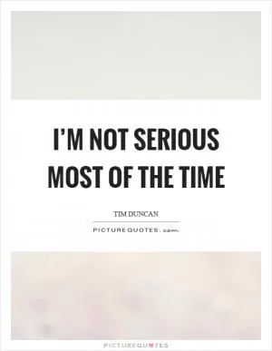 I’m not serious most of the time Picture Quote #1