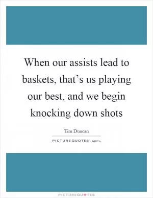 When our assists lead to baskets, that’s us playing our best, and we begin knocking down shots Picture Quote #1