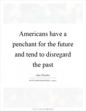 Americans have a penchant for the future and tend to disregard the past Picture Quote #1