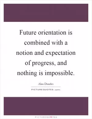 Future orientation is combined with a notion and expectation of progress, and nothing is impossible Picture Quote #1