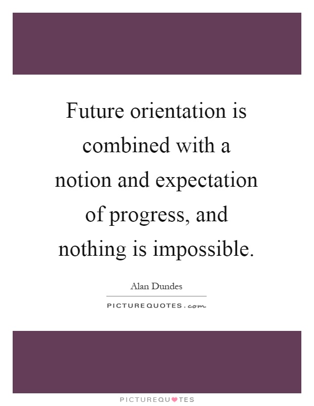 Future orientation is combined with a notion and expectation of progress, and nothing is impossible Picture Quote #1