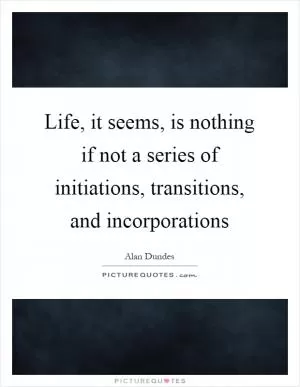 Life, it seems, is nothing if not a series of initiations, transitions, and incorporations Picture Quote #1