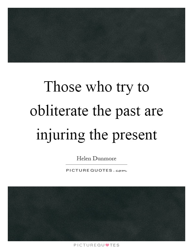 Those who try to obliterate the past are injuring the present Picture Quote #1