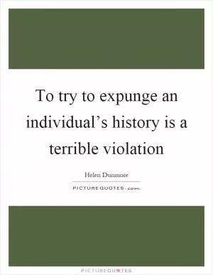To try to expunge an individual’s history is a terrible violation Picture Quote #1