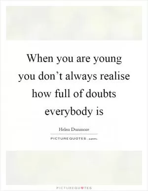 When you are young you don’t always realise how full of doubts everybody is Picture Quote #1