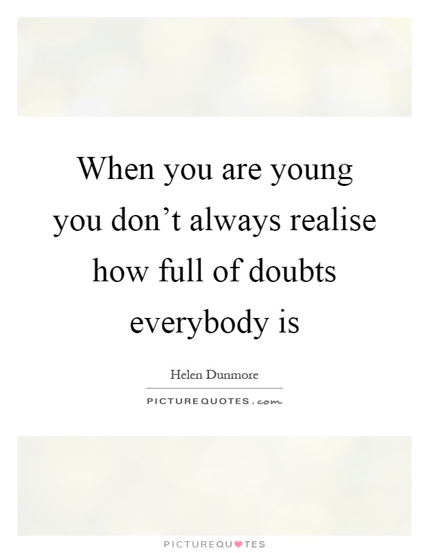 When you are young you don't always realise how full of doubts everybody is Picture Quote #1
