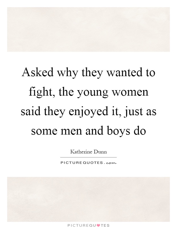 Asked why they wanted to fight, the young women said they enjoyed it, just as some men and boys do Picture Quote #1
