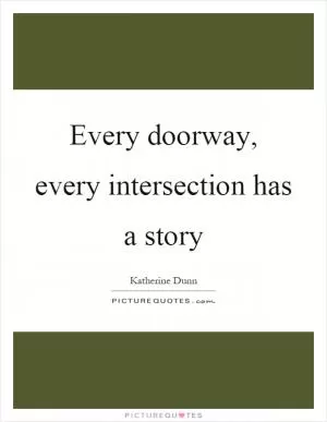 Every doorway, every intersection has a story Picture Quote #1