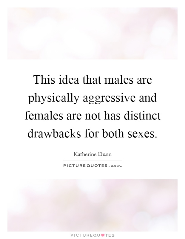 This idea that males are physically aggressive and females are not has distinct drawbacks for both sexes Picture Quote #1