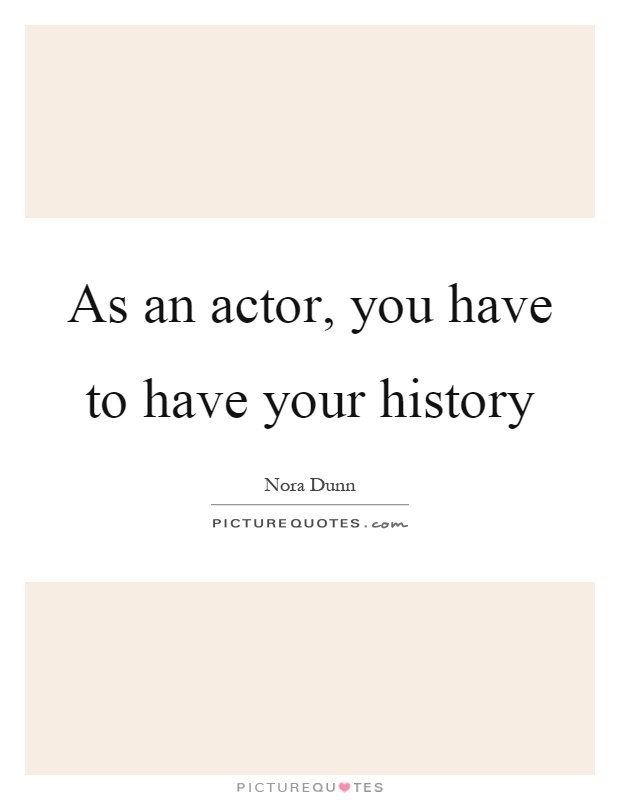 As an actor, you have to have your history Picture Quote #1