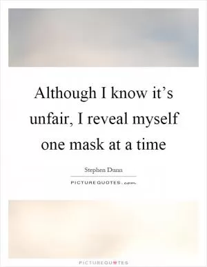 Although I know it’s unfair, I reveal myself one mask at a time Picture Quote #1