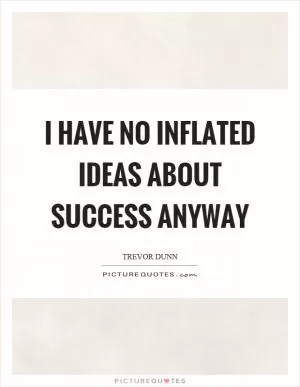I have no inflated ideas about success anyway Picture Quote #1