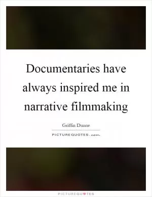 Documentaries have always inspired me in narrative filmmaking Picture Quote #1
